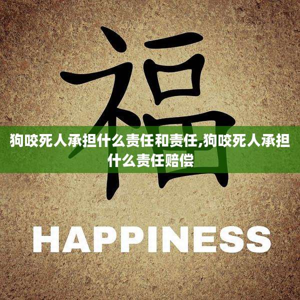 狗咬死人承担什么责任和责任,狗咬死人承担什么责任赔偿