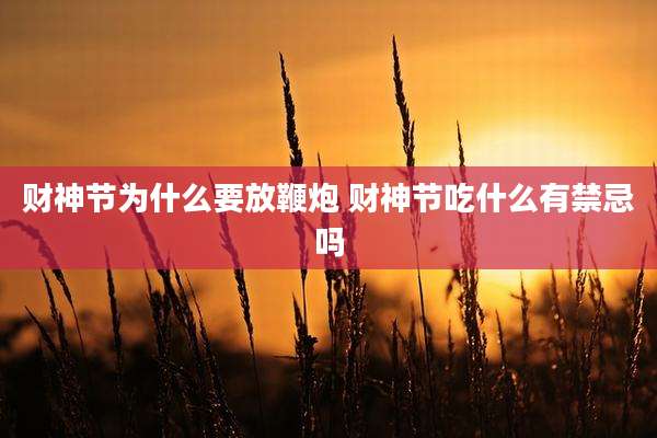 财神节为什么要放鞭炮 财神节吃什么有禁忌吗