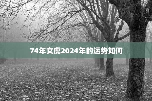 74年女虎2024年的运势如何