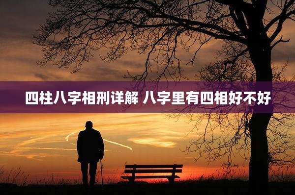 四柱八字相刑详解 八字里有四相好不好