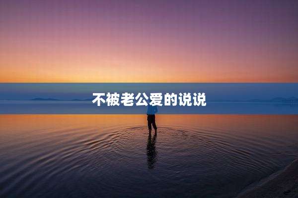 不被老公爱的说说
