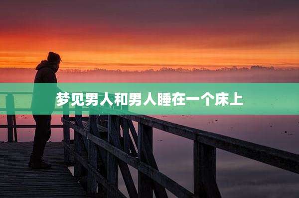 梦见男人和男人睡在一个床上