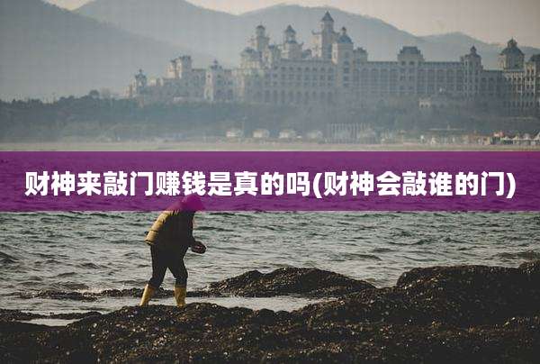 财神来敲门赚钱是真的吗(财神会敲谁的门)