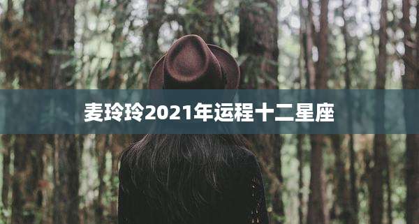 麦玲玲2021年运程十二星座