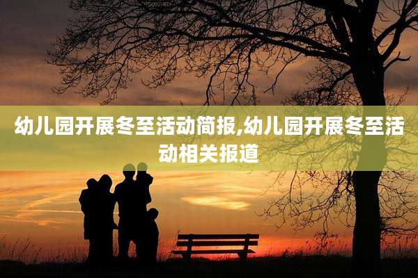 幼儿园开展冬至活动简报,幼儿园开展冬至活动相关报道