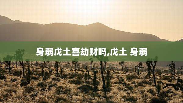 身弱戊土喜劫财吗,戊土 身弱