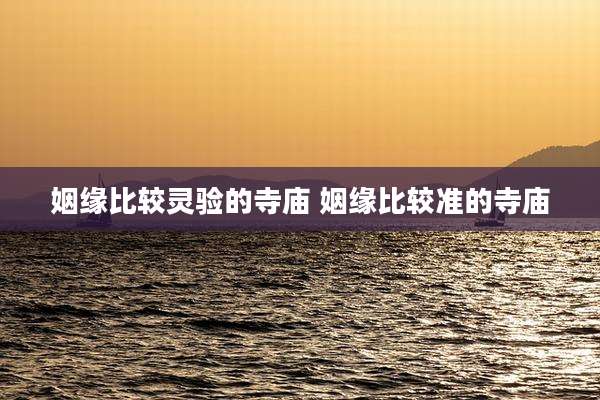 姻缘比较灵验的寺庙 姻缘比较准的寺庙