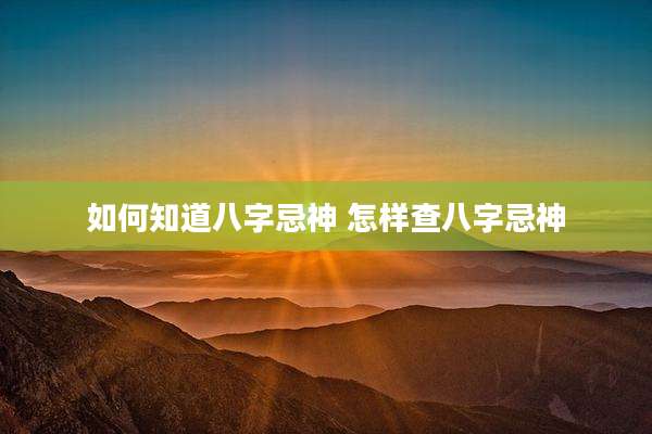 如何知道八字忌神 怎样查八字忌神