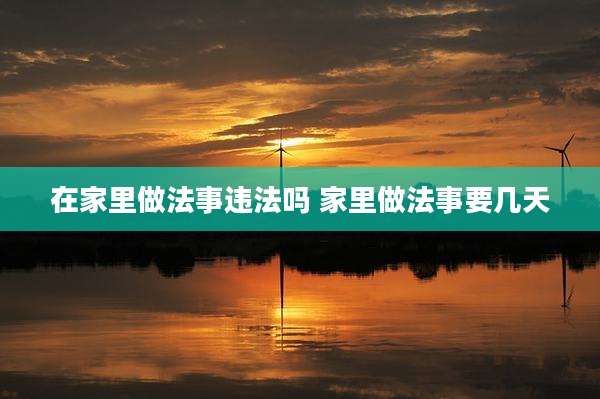 在家里做法事违法吗 家里做法事要几天