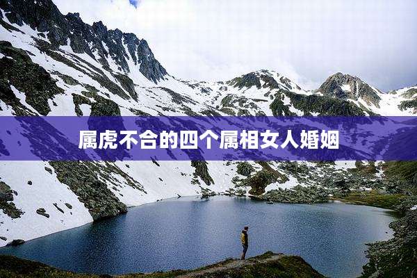 属虎不合的四个属相女人婚姻