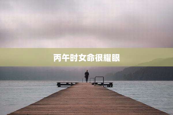 丙午时女命很耀眼