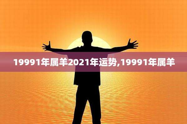 19991年属羊2021年运势,19991年属羊