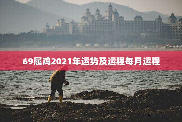 69属鸡2021年运势及运程每月运程