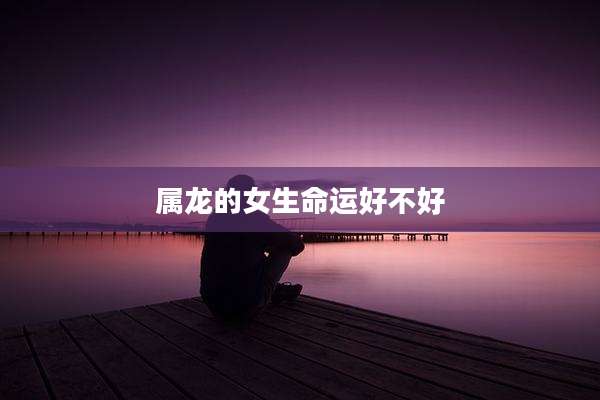 属龙的女生命运好不好