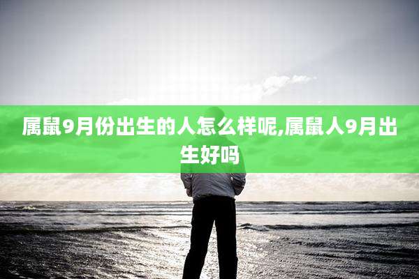 属鼠9月份出生的人怎么样呢,属鼠人9月出生好吗