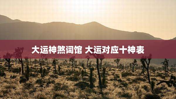 大运神煞词馆 大运对应十神表
