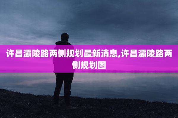 许昌灞陵路两侧规划最新消息,许昌灞陵路两侧规划图
