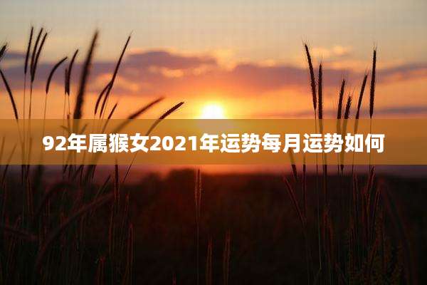 92年属猴女2021年运势每月运势如何