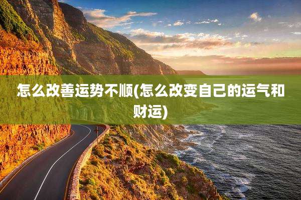 怎么改善运势不顺(怎么改变自己的运气和财运)