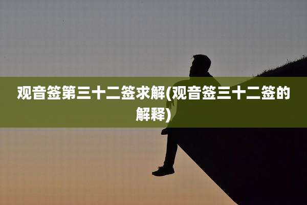 观音签第三十二签求解(观音签三十二签的解释)