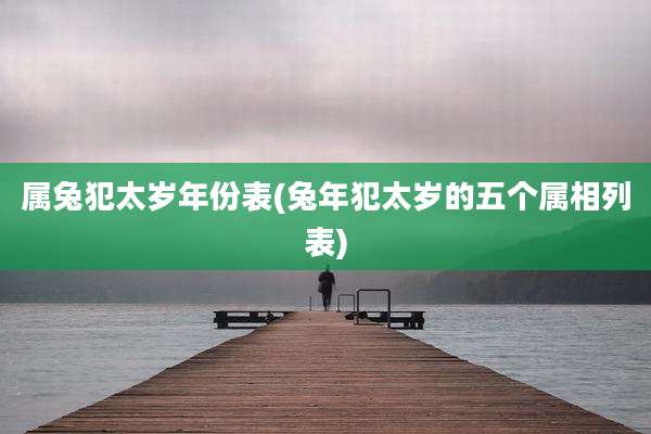 属兔犯太岁年份表(兔年犯太岁的五个属相列表)