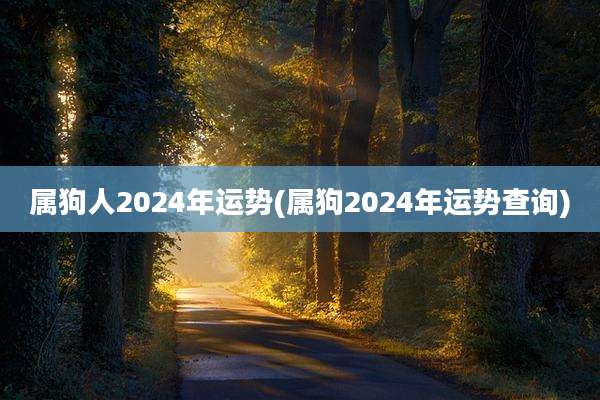 属狗人2024年运势(属狗2024年运势查询)