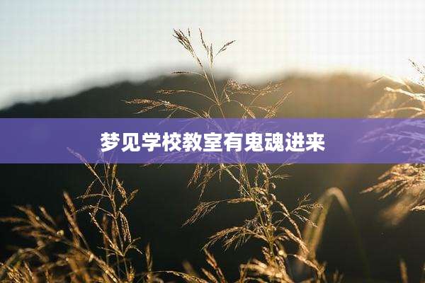 梦见学校教室有鬼魂进来