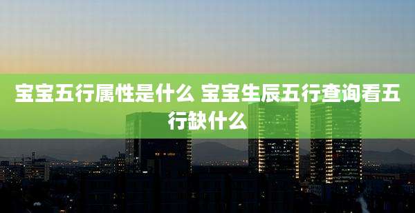 宝宝五行属性是什么 宝宝生辰五行查询看五行缺什么