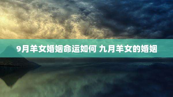 9月羊女婚姻命运如何 九月羊女的婚姻