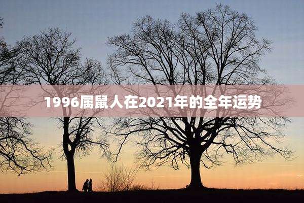 1996属鼠人在2021年的全年运势