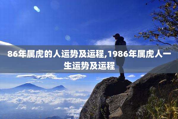 86年属虎的人运势及运程,1986年属虎人一生运势及运程