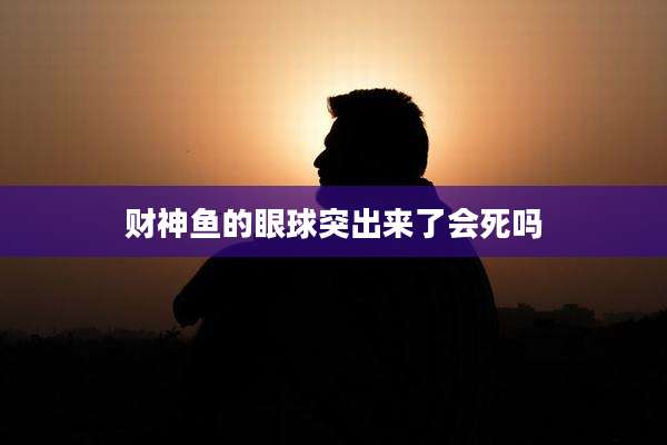 财神鱼的眼球突出来了会死吗