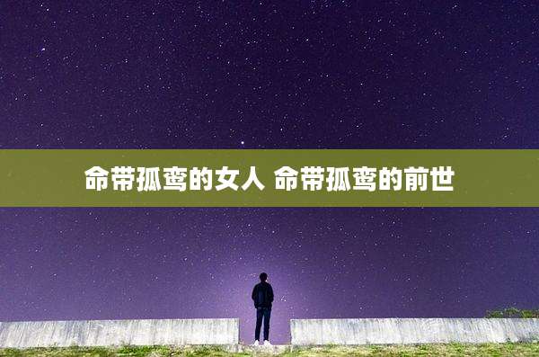 命带孤鸾的女人 命带孤鸾的前世