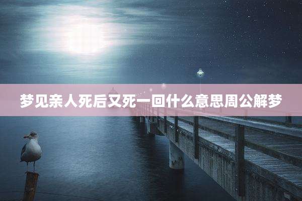 梦见亲人死后又死一回什么意思周公解梦
