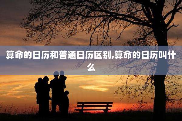 算命的日历和普通日历区别,算命的日历叫什么