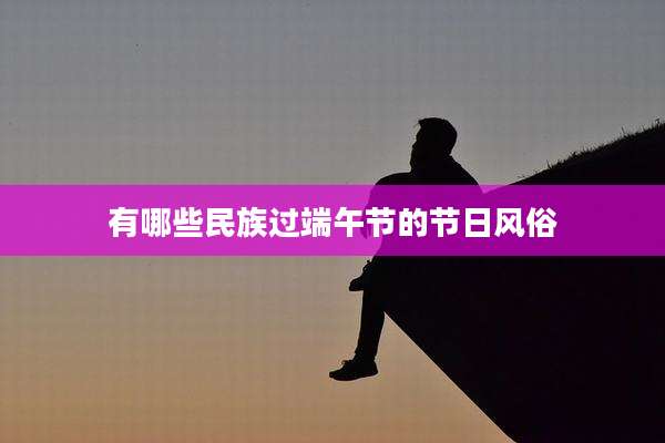 有哪些民族过端午节的节日风俗