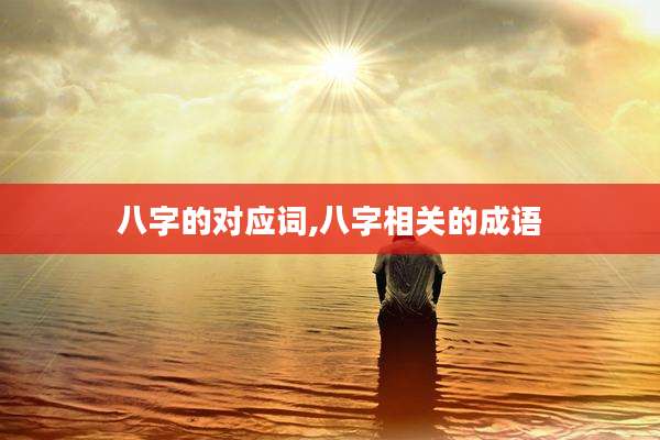 八字的对应词,八字相关的成语