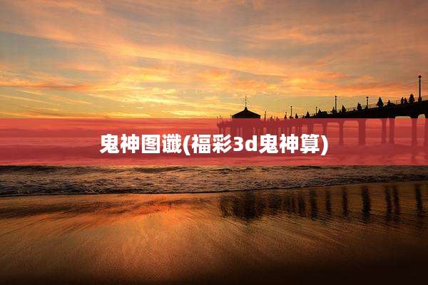 鬼神图谶(福彩3d鬼神算)