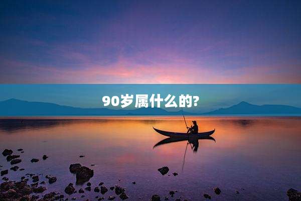 90岁属什么的?