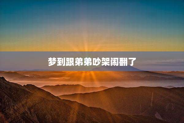 梦到跟弟弟吵架闹翻了