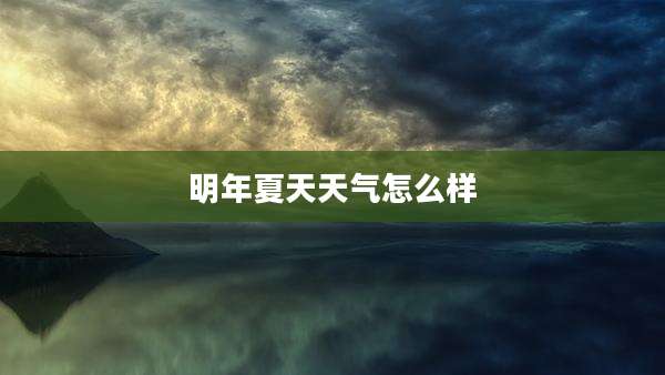 明年夏天天气怎么样