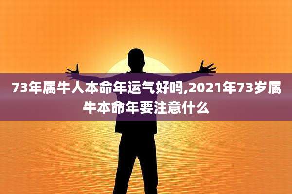 73年属牛人本命年运气好吗,2021年73岁属牛本命年要注意什么