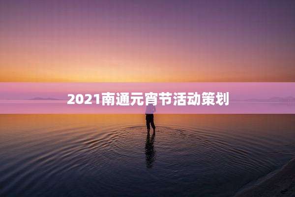 2021南通元宵节活动策划