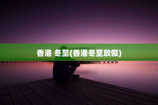 香港 冬至(香港冬至放假)