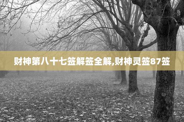财神第八十七签解签全解,财神灵签87签