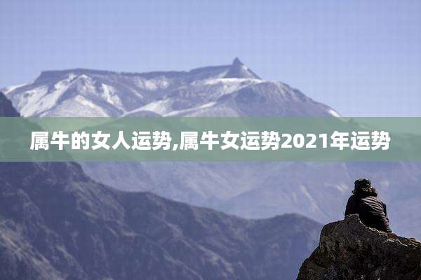 属牛的女人运势,属牛女运势2021年运势