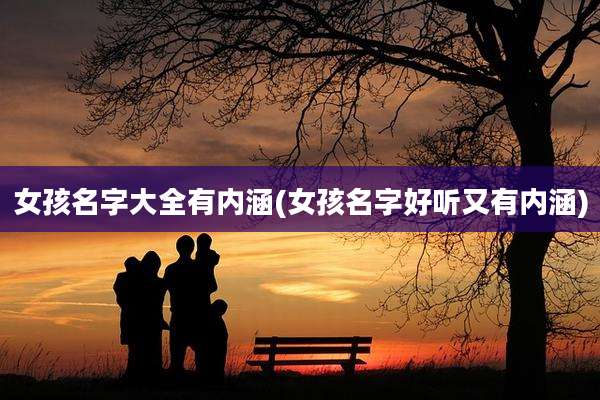 女孩名字大全有内涵(女孩名字好听又有内涵)
