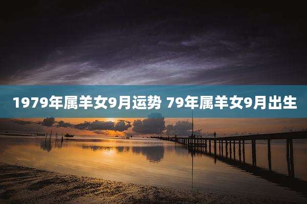 1979年属羊女9月运势 79年属羊女9月出生