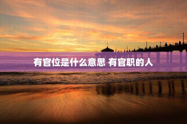 有官位是什么意思 有官职的人