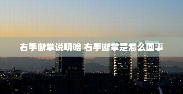 右手断掌说明啥 右手断掌是怎么回事